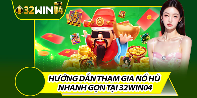 Hướng Dẫn Tham Gia Nổ Hũ Nhanh Gọn Tại 32win04