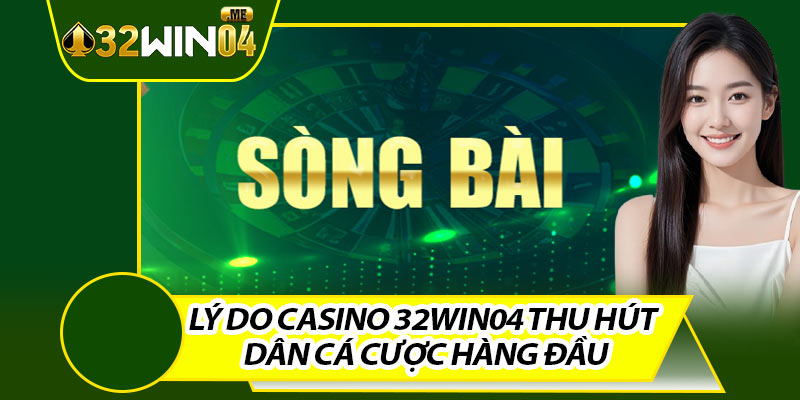 Lý Do Casino 32win04 Thu Hút Dân Cá Cược Hàng Đầu