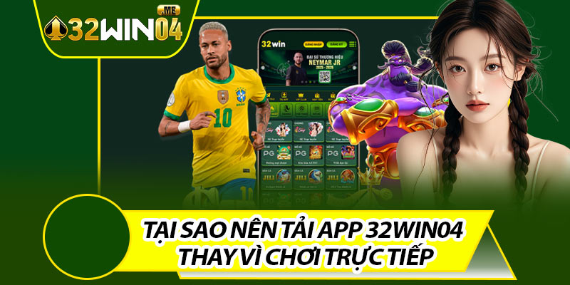 Tại Sao Nên Tải App 32win04 Thay Vì Chơi Trực Tiếp